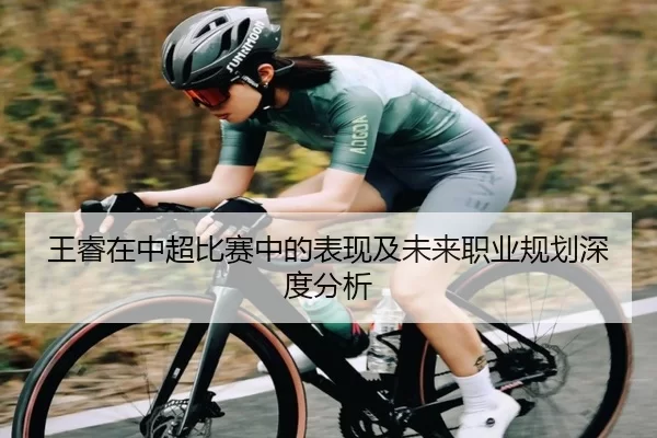 王睿在中超比赛中的表现及未来职业规划深度分析